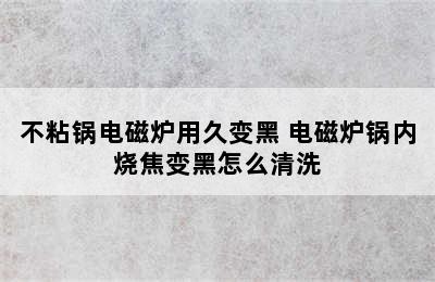 不粘锅电磁炉用久变黑 电磁炉锅内烧焦变黑怎么清洗